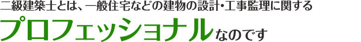 二級建築士とは、一般住宅などの建物の設計・工事監理に関するプロフェッショナルなのです