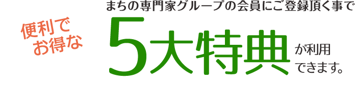 まちの専門家グループの会員にご登録頂く事で、便利でお得な7つのメリットがございます。