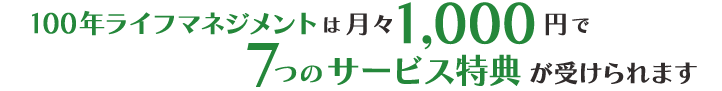100年ライフマネジメントは月々1000円で7つのサービス特典が受けられます
